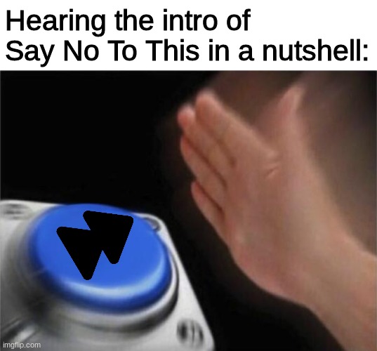 it's called say no to this for  a reason | Hearing the intro of Say No To This in a nutshell: | image tagged in memes,blank nut button | made w/ Imgflip meme maker