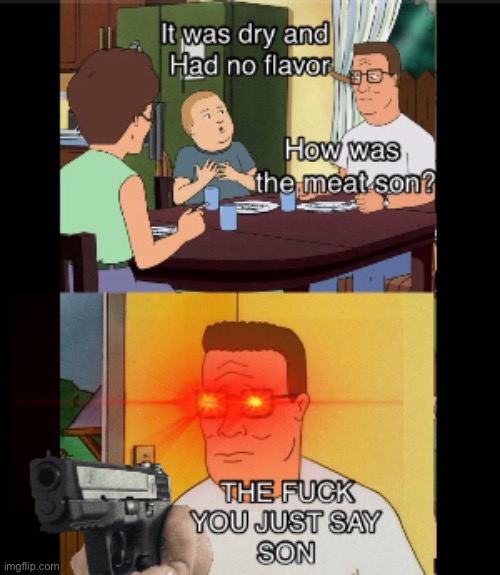 Has anyone experienced this with their dad | image tagged in meme,funny,funny meme,king of the hill,eating,gun | made w/ Imgflip meme maker