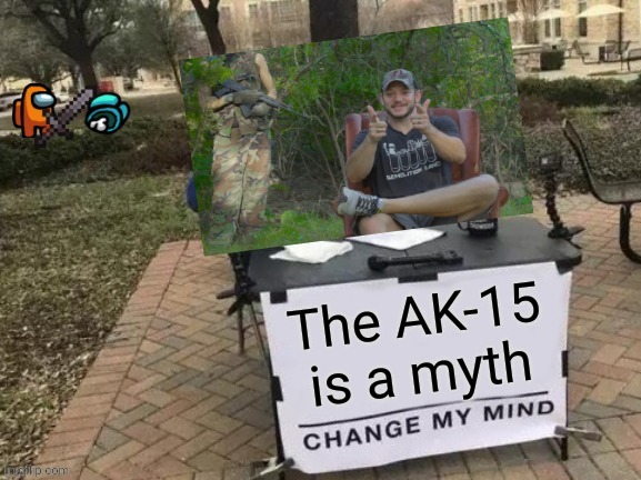 The AK15 is a myth | image tagged in guns,ak47,ar15,politics,change my mind,among us | made w/ Imgflip meme maker