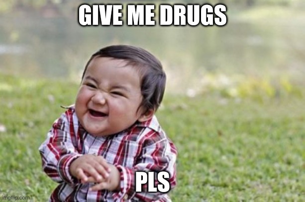 Evil Toddler Meme | GIVE ME DRUGS; PLS | image tagged in memes,evil toddler | made w/ Imgflip meme maker