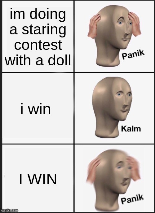 wow just wow | im doing a staring contest with a doll; i win; I WIN | image tagged in memes,panik kalm panik | made w/ Imgflip meme maker