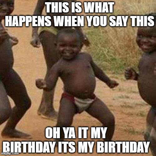 Third World Success Kid Meme | THIS IS WHAT HAPPENS WHEN YOU SAY THIS; OH YA IT MY BIRTHDAY ITS MY BIRTHDAY | image tagged in memes,third world success kid | made w/ Imgflip meme maker