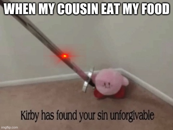 Kirby has found your sin unforgivable | WHEN MY COUSIN EAT MY FOOD | image tagged in kirby has found your sin unforgivable | made w/ Imgflip meme maker