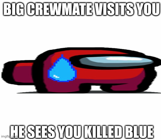 Big crewmate | BIG CREWMATE VISITS YOU; HE SEES YOU KILLED BLUE | image tagged in among us | made w/ Imgflip meme maker