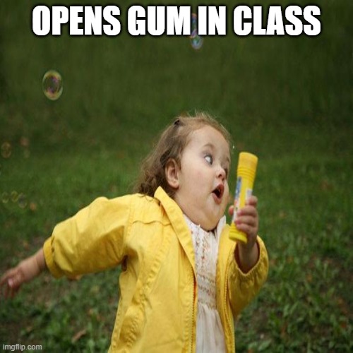 rip | OPENS GUM IN CLASS | image tagged in run | made w/ Imgflip meme maker