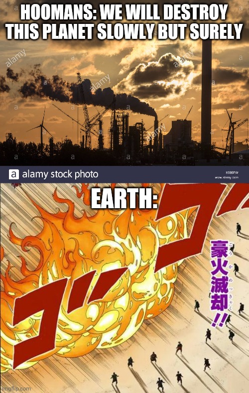 Revenge is sweet | HOOMANS: WE WILL DESTROY THIS PLANET SLOWLY BUT SURELY; EARTH: | image tagged in global warming,naruto | made w/ Imgflip meme maker