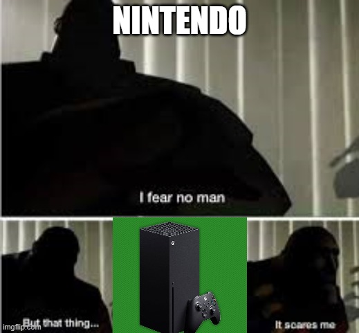 NINTENDOS GREATEST FEAR | NINTENDO | image tagged in i fear no man | made w/ Imgflip meme maker