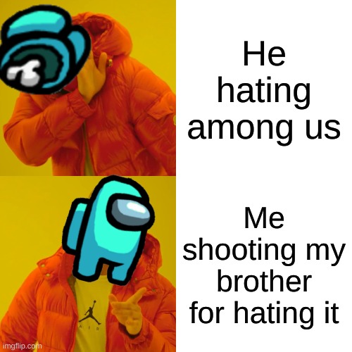 YES | He hating among us; Me shooting my brother for hating it | image tagged in memes,drake hotline bling | made w/ Imgflip meme maker