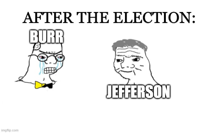 Election of 1800 | AFTER THE ELECTION:; BURR; JEFFERSON | image tagged in hamilton,memes | made w/ Imgflip meme maker