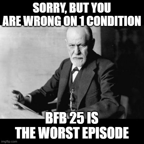 Sigmund Freud Sorry but | SORRY, BUT YOU ARE WRONG ON 1 CONDITION BFB 25 IS THE WORST EPISODE | image tagged in sigmund freud sorry but | made w/ Imgflip meme maker