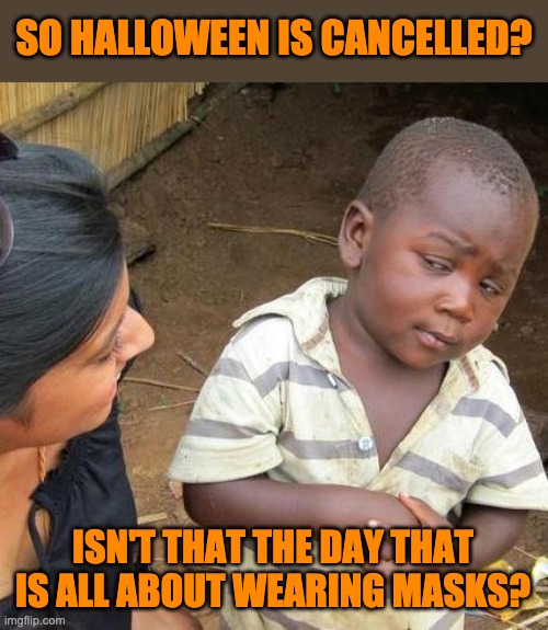 Halloween | SO HALLOWEEN IS CANCELLED? ISN'T THAT THE DAY THAT IS ALL ABOUT WEARING MASKS? | image tagged in memes,third world skeptical kid | made w/ Imgflip meme maker