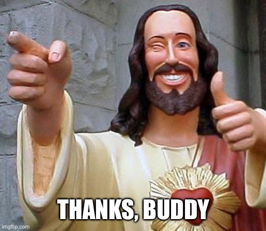 Jesus thanks you | THANKS, BUDDY | image tagged in jesus thanks you | made w/ Imgflip meme maker