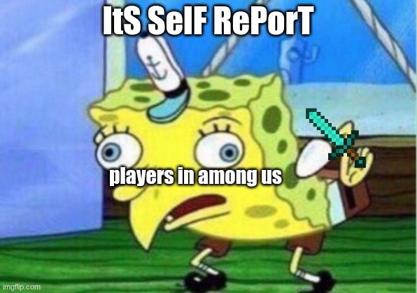 this happens and it infureats me | ItS SelF RePorT; players in among us | image tagged in memes,mocking spongebob | made w/ Imgflip meme maker