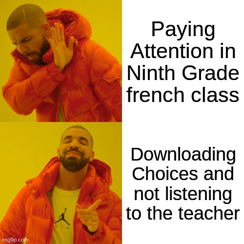 How I found Choices | Paying Attention in Ninth Grade french class; Downloading Choices and not listening to the teacher | image tagged in memes,drake hotline bling | made w/ Imgflip meme maker