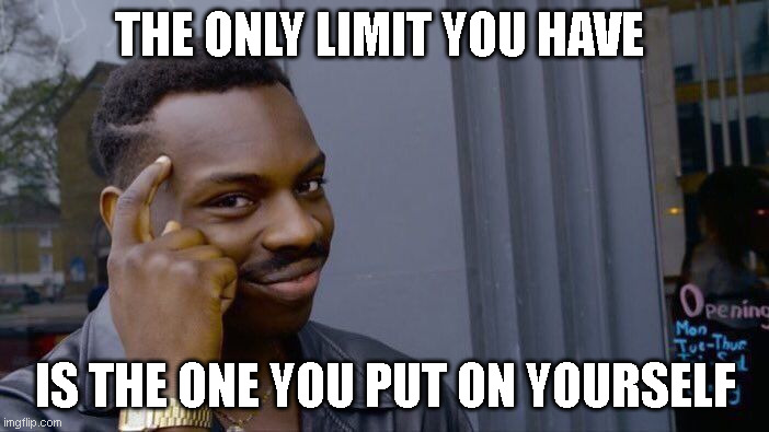 Roll Safe Think About It Meme | THE ONLY LIMIT YOU HAVE; IS THE ONE YOU PUT ON YOURSELF | image tagged in memes,roll safe think about it | made w/ Imgflip meme maker