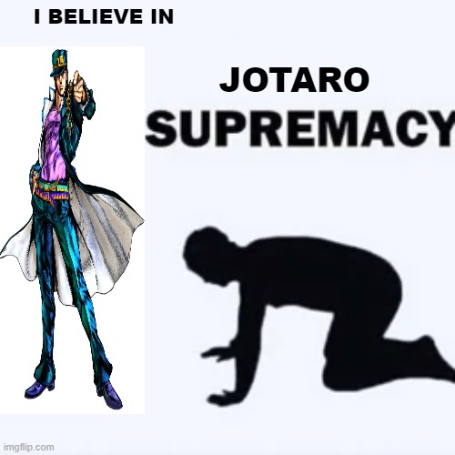 Jotaro Supremacy | I BELIEVE IN; JOTARO | image tagged in anime meme,anime,animeme,jjba,funny memes,memes | made w/ Imgflip meme maker