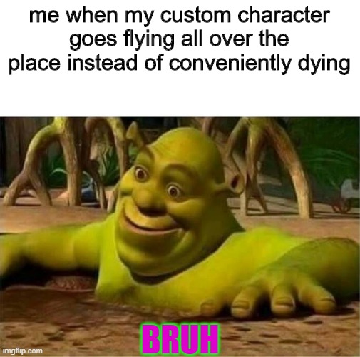 anyone discovered this when dying in a video game | me when my custom character goes flying all over the place instead of conveniently dying; BRUH | image tagged in shrek | made w/ Imgflip meme maker