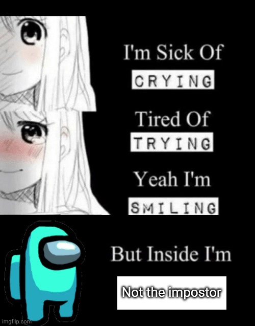 I'm Sick Of Crying | Not the impostor | image tagged in i'm sick of crying,among us | made w/ Imgflip meme maker