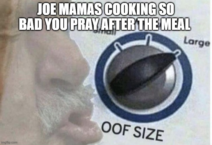 when you get roasted | JOE MAMAS COOKING SO BAD YOU PRAY AFTER THE MEAL | image tagged in oof size large | made w/ Imgflip meme maker