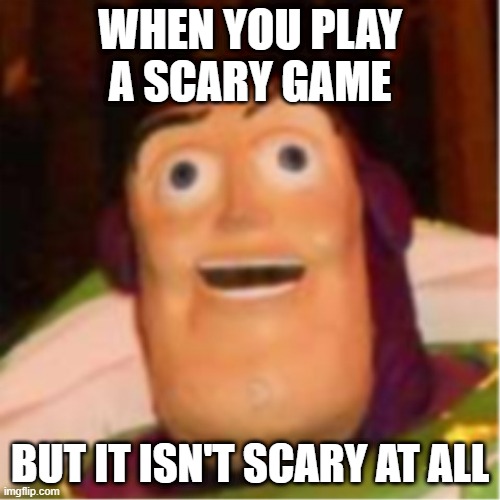 hate it that happens | WHEN YOU PLAY A SCARY GAME; BUT IT ISN'T SCARY AT ALL | image tagged in confused buzz lightyear | made w/ Imgflip meme maker