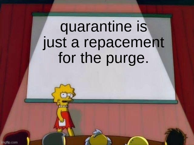 purge | quarantine is just a repacement for the purge. | image tagged in lisa simpson's presentation | made w/ Imgflip meme maker