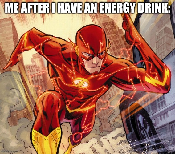 My dad says I'm to hyper for energy drinks |  ME AFTER I HAVE AN ENERGY DRINK: | image tagged in the flash,arrowverse,comics/cartoons | made w/ Imgflip meme maker