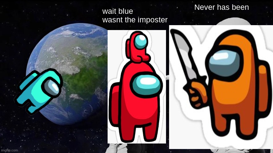 Always Has Been Meme | Never has been; wait blue wasnt the imposter | image tagged in memes,always has been | made w/ Imgflip meme maker