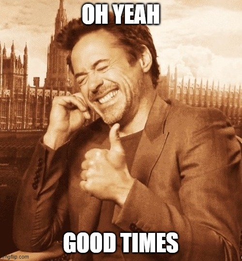 Robert Downey Laugh | OH YEAH GOOD TIMES | image tagged in robert downey laugh | made w/ Imgflip meme maker