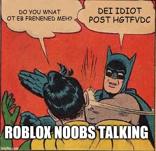 Roblox noobs talking in a nutshell | DO YOU WNAT OT EB FRENENED MEH? DEI IDIOT POST HGTFVDC; ROBLOX NOOBS TALKING | image tagged in memes,batman slapping robin | made w/ Imgflip meme maker