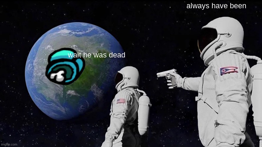 always has been hehe | always have been; wait he was dead | image tagged in memes,always has been | made w/ Imgflip meme maker