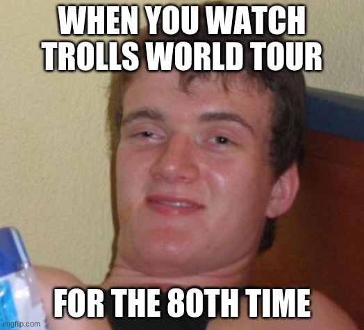 Wow  ( ͡° ͜ʖ ͡°) | WHEN YOU WATCH TROLLS WORLD TOUR; FOR THE 80TH TIME | image tagged in memes,10 guy | made w/ Imgflip meme maker