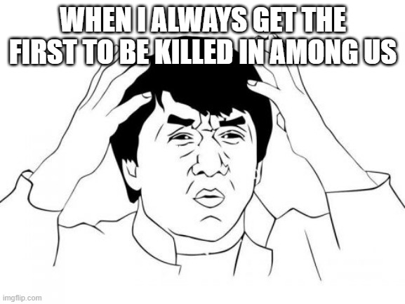 wtf | WHEN I ALWAYS GET THE FIRST TO BE KILLED IN AMONG US | image tagged in memes,jackie chan wtf | made w/ Imgflip meme maker