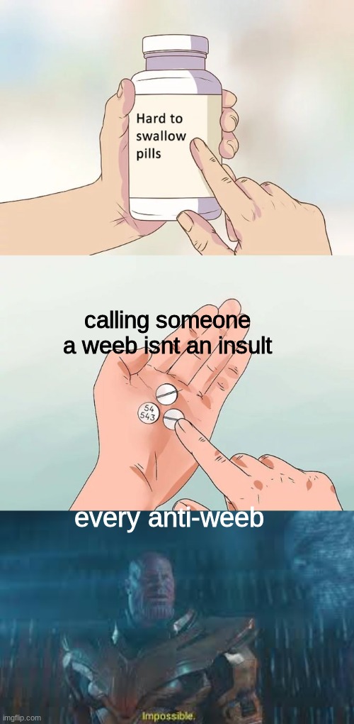 calling someone a weeb isnt an insult; every anti-weeb | image tagged in memes,hard to swallow pills | made w/ Imgflip meme maker
