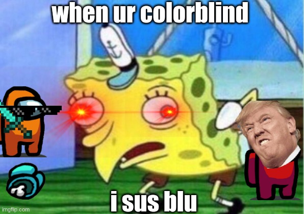 Mocking Spongebob | when ur colorblind; i sus blu | image tagged in memes,mocking spongebob | made w/ Imgflip meme maker