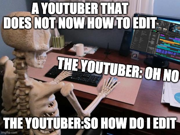 When dont now how to edit | A YOUTUBER THAT DOES NOT NOW HOW TO EDIT; THE YOUTUBER: OH NO; THE YOUTUBER:SO HOW DO I EDIT | image tagged in skeleton at computer desk,memes,youtuber | made w/ Imgflip meme maker