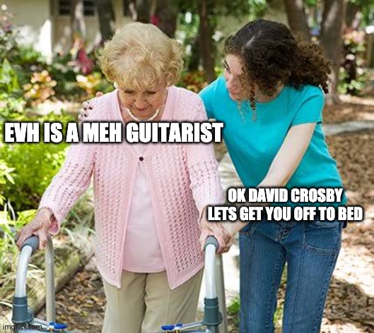 David Crosby loves Van Halen | EVH IS A MEH GUITARIST; OK DAVID CROSBY LETS GET YOU OFF TO BED | image tagged in sure grandma let's get you to bed | made w/ Imgflip meme maker