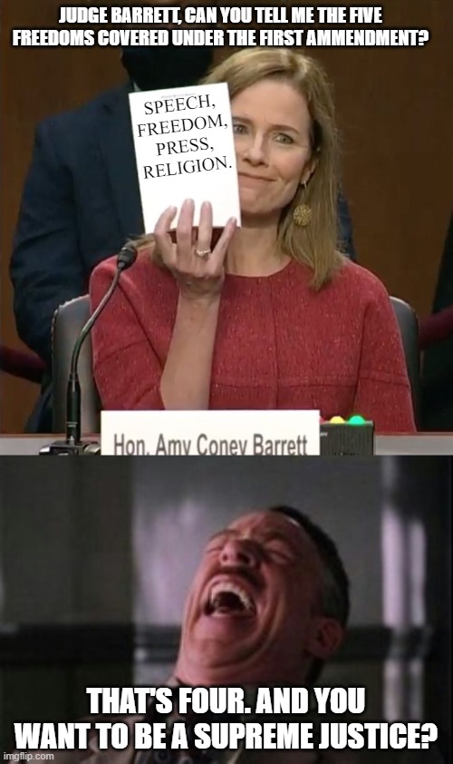 JUDGE BARRETT, CAN YOU TELL ME THE FIVE FREEDOMS COVERED UNDER THE FIRST AMMENDMENT? SPEECH, FREEDOM, PRESS, RELIGION. THAT'S FOUR. AND YOU WANT TO BE A SUPREME JUSTICE? | image tagged in j jonah jameson laughing,amy comey barrett | made w/ Imgflip meme maker