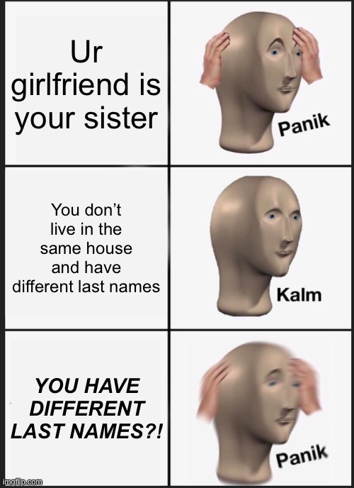 Panik Kalm Panik Meme | Ur girlfriend is your sister; You don’t live in the same house and have different last names; YOU HAVE DIFFERENT LAST NAMES?! | image tagged in memes,panik kalm panik | made w/ Imgflip meme maker