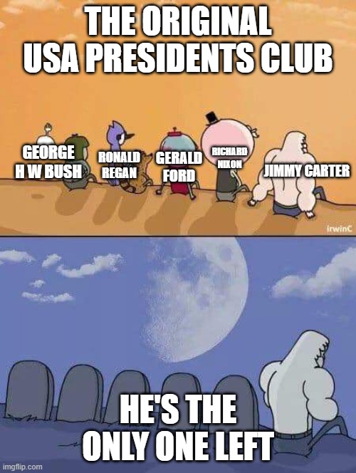 Jimmy carter is the only one left | THE ORIGINAL USA PRESIDENTS CLUB; RONALD REGAN; RICHARD NIXON; GERALD FORD; GEORGE H W BUSH; JIMMY CARTER; HE'S THE ONLY ONE LEFT | image tagged in everyone dies except skips | made w/ Imgflip meme maker