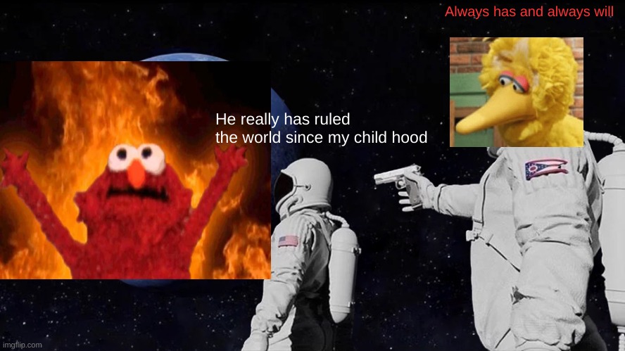 Always Has Been Meme | Always has and always will; He really has ruled the world since my child hood | image tagged in memes,always has been | made w/ Imgflip meme maker