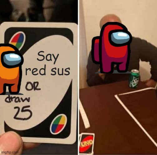 sus | Say red sus | image tagged in memes,uno draw 25 cards | made w/ Imgflip meme maker