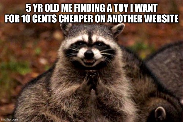 MWAHAHA | 5 YR OLD ME FINDING A TOY I WANT FOR 10 CENTS CHEAPER ON ANOTHER WEBSITE | image tagged in memes,evil plotting raccoon,funny,raccoon,genius,money | made w/ Imgflip meme maker