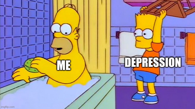 bart hitting homer with a chair | ME; DEPRESSION | image tagged in bart hitting homer with a chair | made w/ Imgflip meme maker