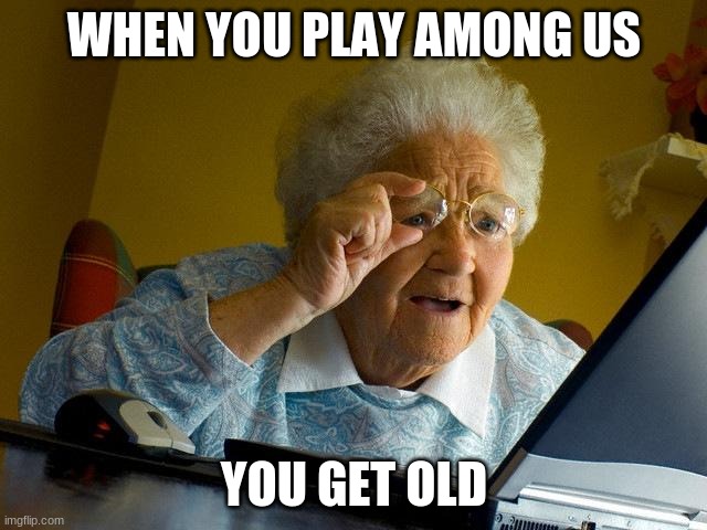 Grandma Finds The Internet Meme | WHEN YOU PLAY AMONG US; YOU GET OLD | image tagged in memes,grandma finds the internet | made w/ Imgflip meme maker
