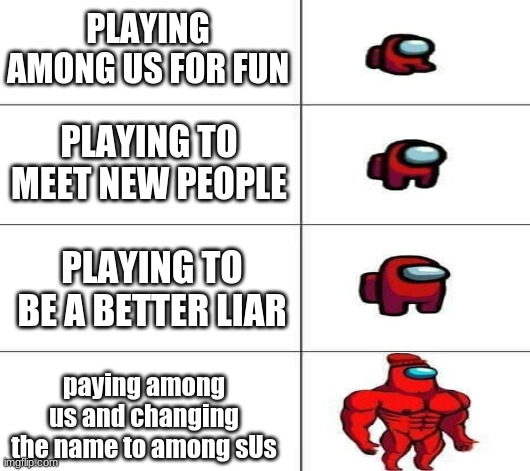 PLAYING AMONG US FOR FUN; PLAYING TO MEET NEW PEOPLE; PLAYING TO BE A BETTER LIAR; paying among us and changing the name to among sUs | made w/ Imgflip meme maker