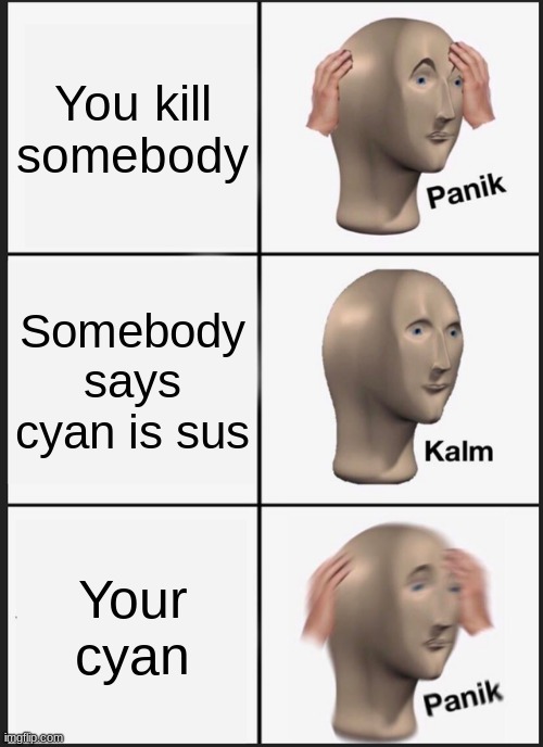 Panik Kalm Panik Meme | You kill somebody; Somebody says cyan is sus; Your cyan | image tagged in memes,panik kalm panik | made w/ Imgflip meme maker