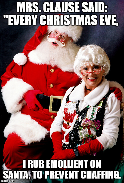 Santa and Mrs. Claus | MRS. CLAUSE SAID: "EVERY CHRISTMAS EVE, I RUB EMOLLIENT ON SANTA, TO PREVENT CHAFFING. | image tagged in santa and mrs claus | made w/ Imgflip meme maker