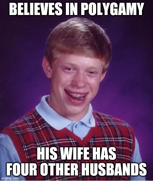 Has to work hard to make ends meet! | BELIEVES IN POLYGAMY; HIS WIFE HAS FOUR OTHER HUSBANDS | image tagged in memes,bad luck brian | made w/ Imgflip meme maker