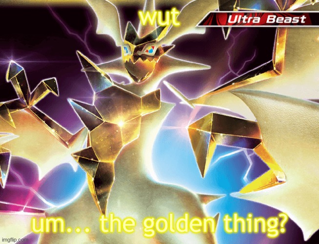 :P LMAO | wut; um... the golden thing? | image tagged in hd necrozma | made w/ Imgflip meme maker