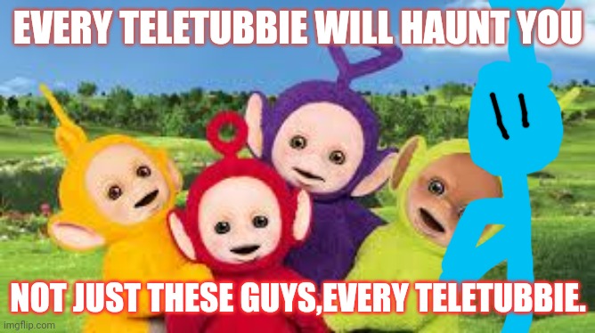 Teletubbies | EVERY TELETUBBIE WILL HAUNT YOU; NOT JUST THESE GUYS,EVERY TELETUBBIE. | image tagged in teletubbies,power ranger teletubbies | made w/ Imgflip meme maker